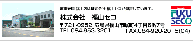 廃車天国 福山店 〒721-0952 広島県福山市曙町4丁目6番7号 TEL.084-953-3201 FAX.084-920-2015(G4)